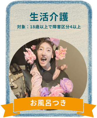生活介護 対象：18歳以上で障害区分4以上 お風呂つき