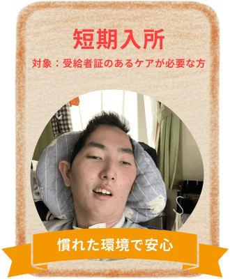 短期入所 対象：受給者証のあるケアが必要な方 慣れた環境で安心