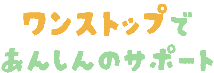 ワンストップであんしんのサポート