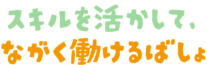 スキルを活かして、ながく働けるばしょ